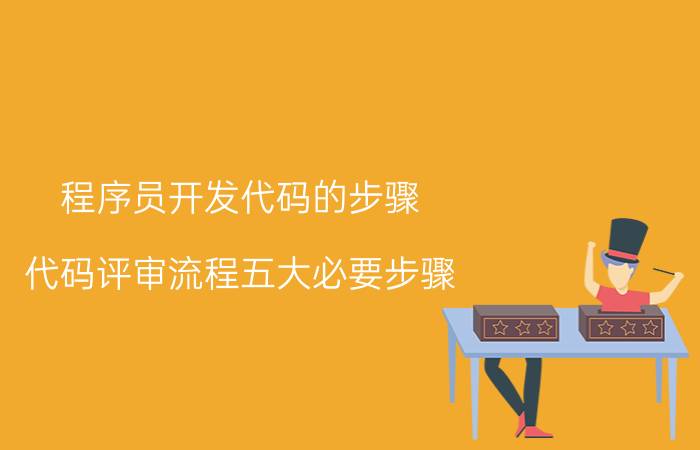 程序员开发代码的步骤 代码评审流程五大必要步骤？